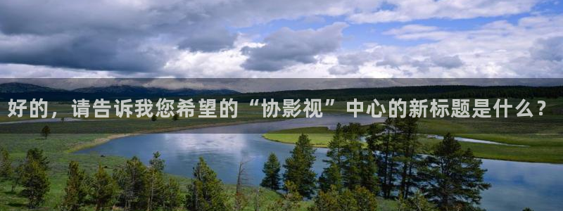 ·2020西瓜影院免费观看：好的，请告诉我您希望的“协影视”中心的新标题是什么？