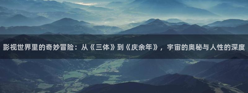 电影完整版免费观看西瓜：影视世界里的奇妙冒险：从《三体》到《庆余年》，宇宙的奥秘与人性的深度