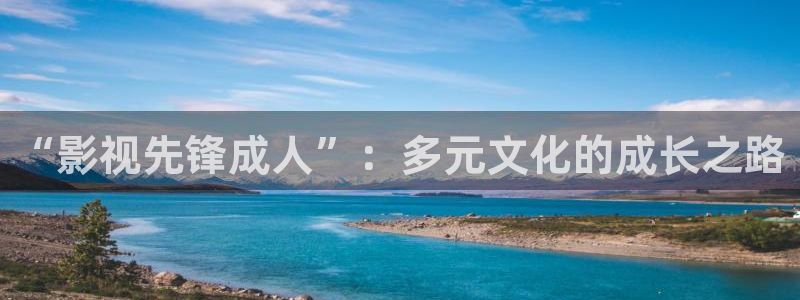 西瓜影院你懂的：“影视先锋成人”：多元文化的成长之路