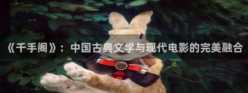 西瓜影院手机在线：《千手阁》：中国古典文学与现代电影的完美融合