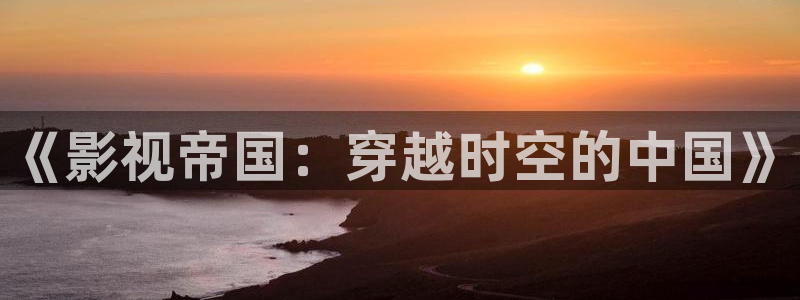 亮剑西瓜影院：《影视帝国：穿越时空的中国》