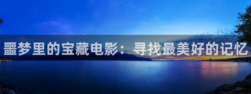 西瓜免费电影网：噩梦里的宝藏电影：寻找最美好的记忆