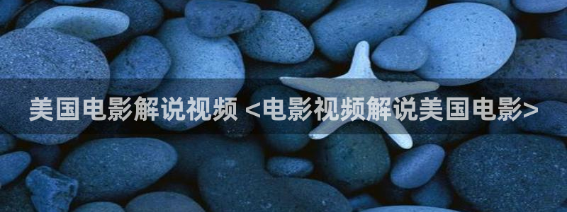西瓜影院在线免费观看影片：美国电影解说视频 <电影视频解说美国电影>